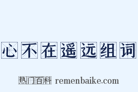 心不在遥远组词是什么意思的图片